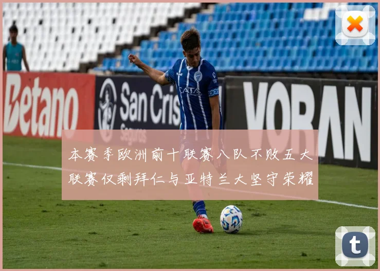 本赛季欧洲前十联赛八队不败五大联赛仅剩拜仁与亚特兰大坚守荣耀