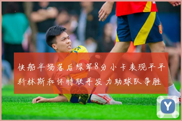 快船半场落后绿军8分小卡表现平平科林斯和怀特联手发力助球队争胜