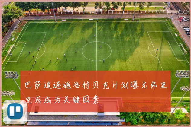 巴萨追逐施洛特贝克计划曝光弗里克或成为关键因素