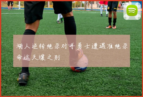 湖人逆转绝杀对手勇士遭遇准绝杀命运天壤之别