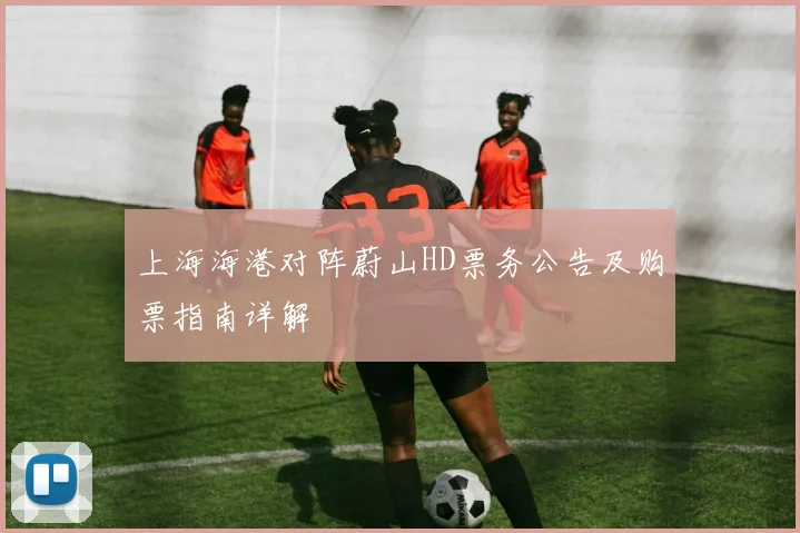 上海海港对阵蔚山HD票务公告及购票指南详解