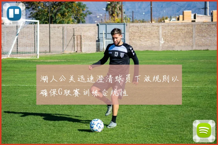 湖人公关迅速澄清球员下放规则以确保G联赛训练合规性