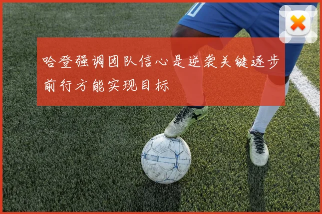 哈登强调团队信心是逆袭关键逐步前行方能实现目标