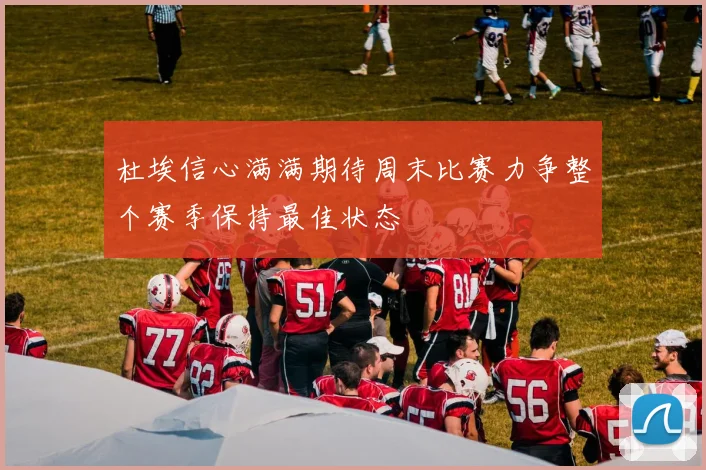 杜埃信心满满期待周末比赛力争整个赛季保持最佳状态