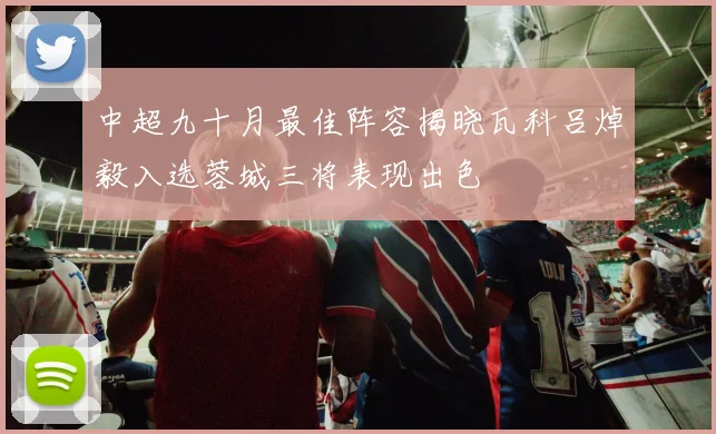 中超九十月最佳阵容揭晓瓦科吕焯毅入选蓉城三将表现出色