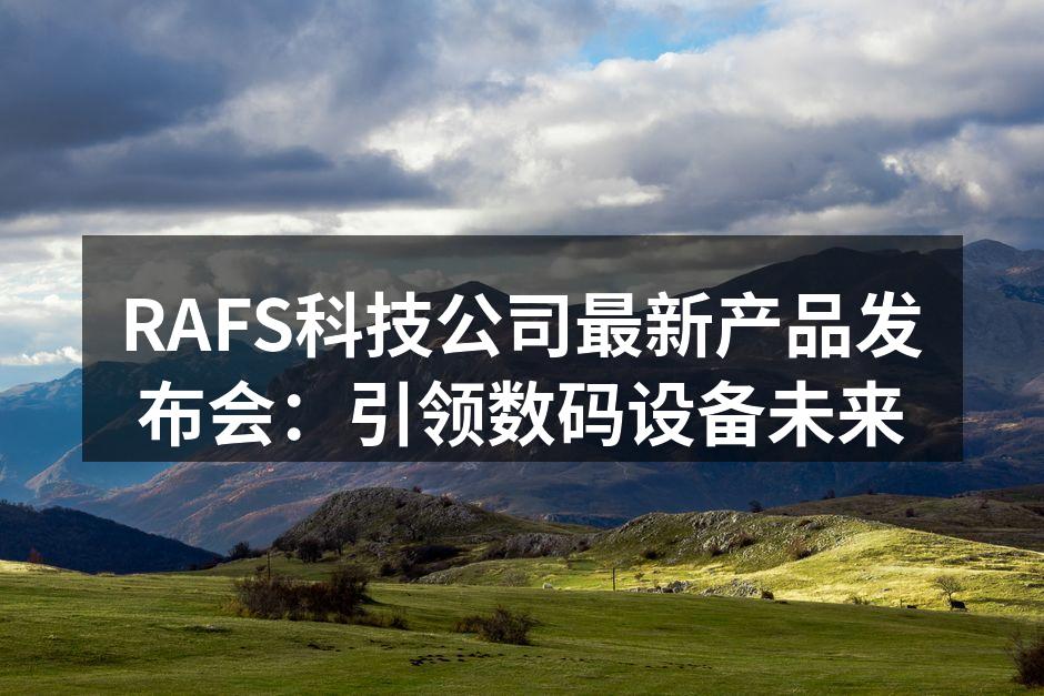 RAFS科技公司最新产品发布会：引领数码设备未来
