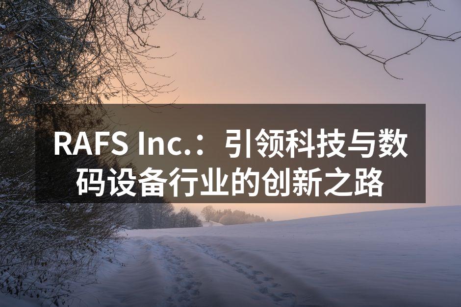 RAFS Inc.：引领科技与数码设备行业的创新之路