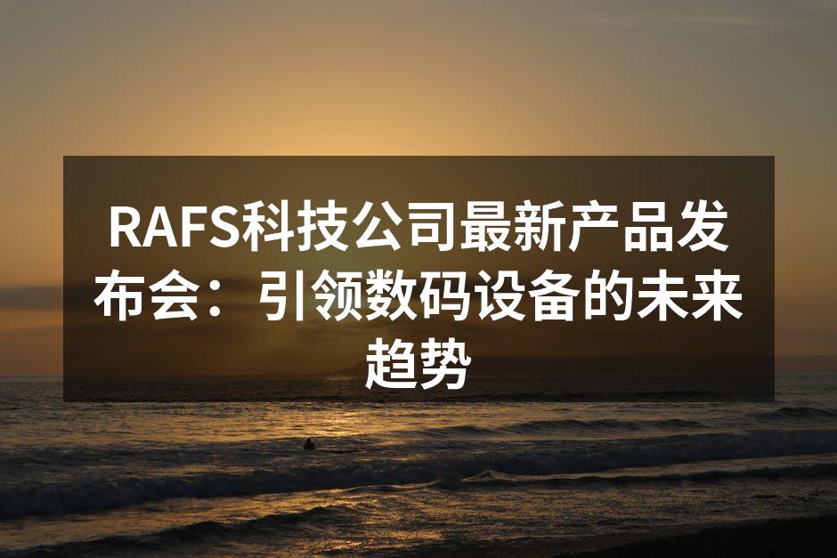 RAFS科技公司最新产品发布会：引领数码设备的未来趋势